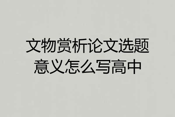 文物赏析论文选题意义怎么写高中