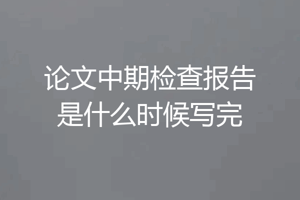 论文中期检查报告是什么时候写完