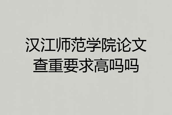 汉江师范学院论文查重要求高吗吗