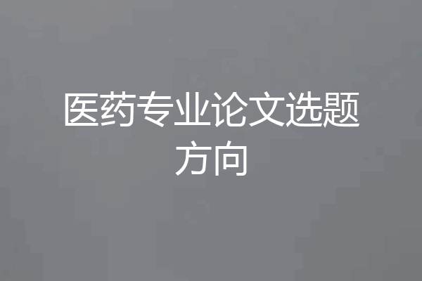 医药专业论文选题方向
