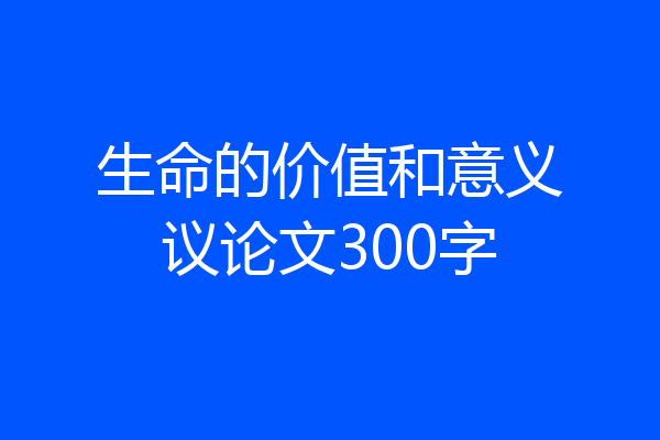 生命的价值和意义议论文300字