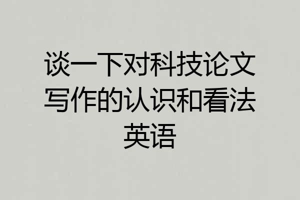 谈一下对科技论文写作的认识和看法英语