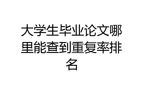 大学生毕业论文哪里能查到重复率排名
