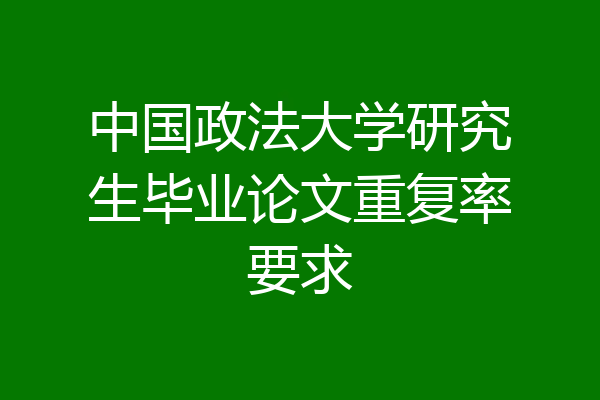 中国政法大学研究生毕业论文重复率要求