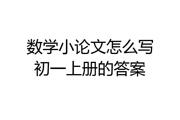 数学小论文怎么写初一上册的答案