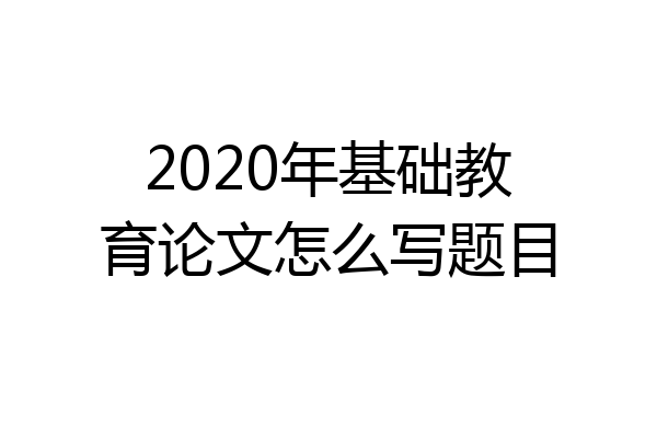 2020年基础教育论文怎么写题目