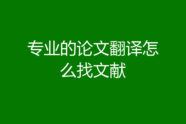 专业的论文翻译怎么找文献