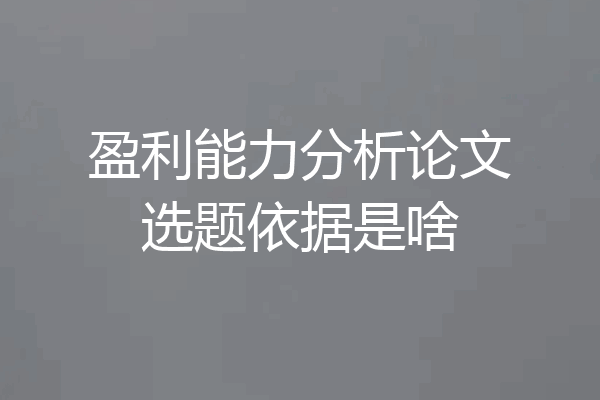 盈利能力分析论文选题依据是啥