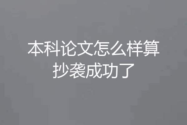 本科论文怎么样算抄袭成功了