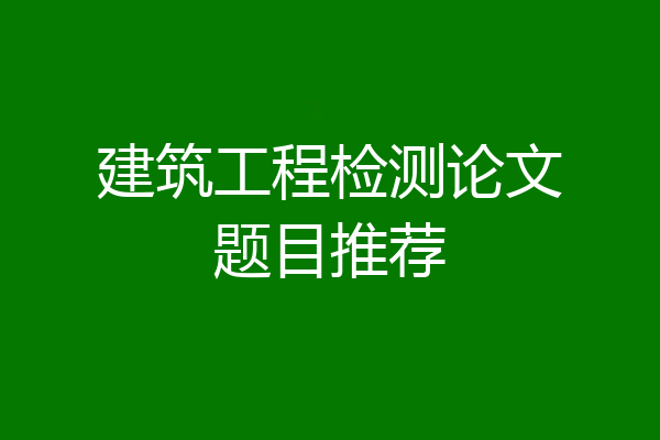建筑工程检测论文题目推荐