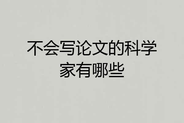 不会写论文的科学家有哪些