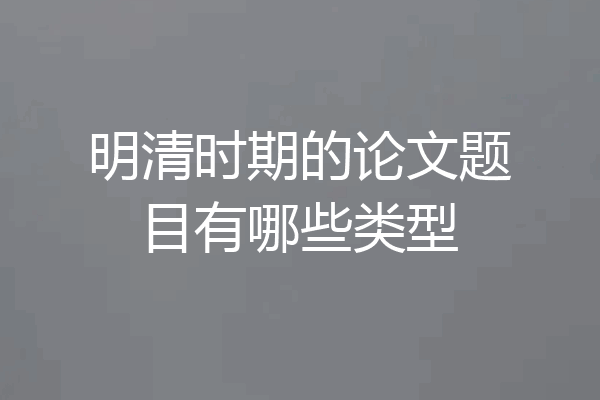 明清时期的论文题目有哪些类型
