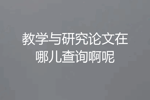 教学与研究论文在哪儿查询啊呢