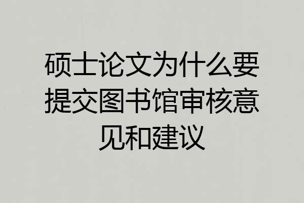 硕士论文为什么要提交图书馆审核意见和建议