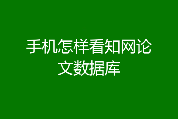 手机怎样看知网论文数据库