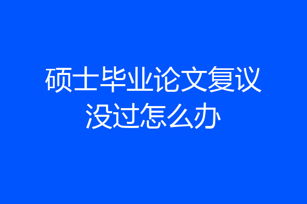 硕士毕业论文复议没过怎么办