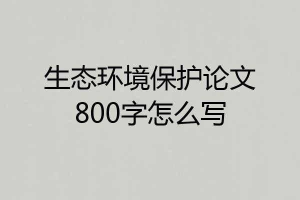 生态环境保护论文800字怎么写