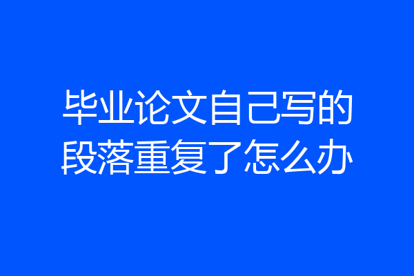 毕业论文自己写的段落重复了怎么办