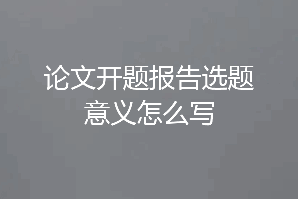 论文开题报告选题意义怎么写
