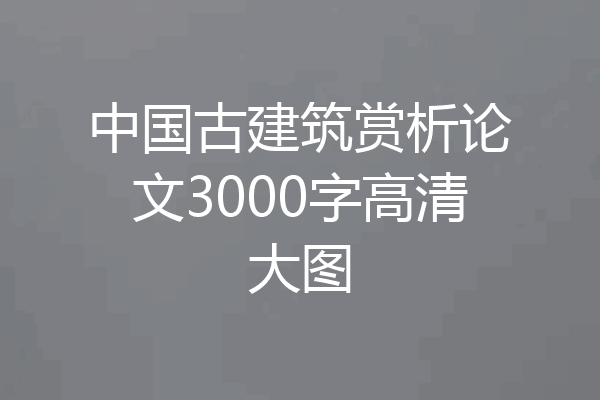 中国古建筑赏析论文3000字高清大图