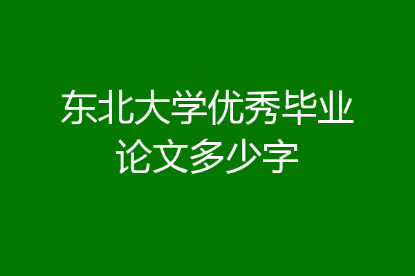 东北大学优秀毕业论文多少字