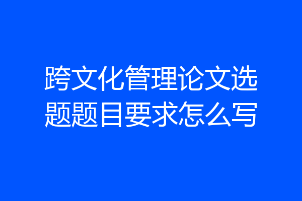 跨文化管理论文选题题目要求怎么写