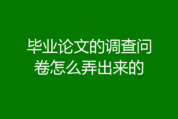 毕业论文的调查问卷怎么弄出来的
