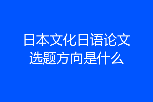 日本文化日语论文选题方向是什么