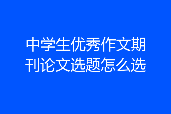 中学生优秀作文期刊论文选题怎么选