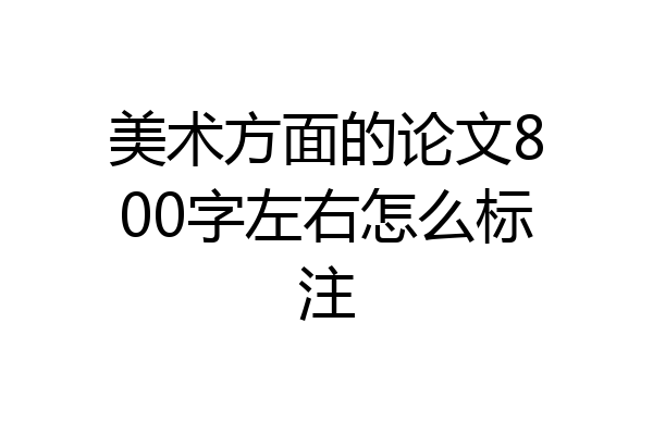 美术方面的论文800字左右怎么标注
