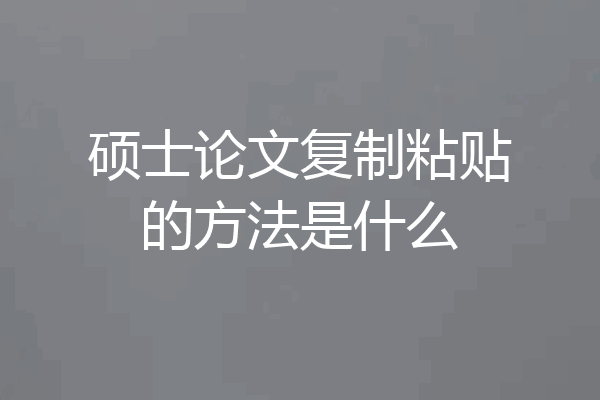 硕士论文复制粘贴的方法是什么