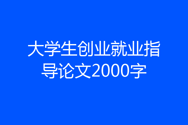 大学生创业就业指导论文2000字