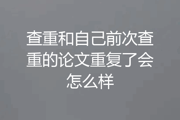查重和自己前次查重的论文重复了会怎么样