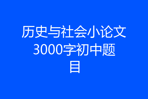历史与社会小论文3000字初中题目