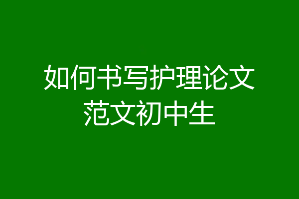 如何书写护理论文范文初中生