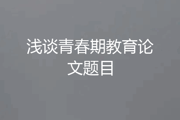浅谈青春期教育论文题目