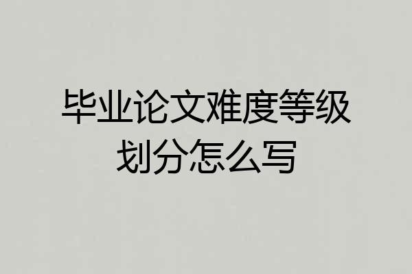 毕业论文难度等级划分怎么写
