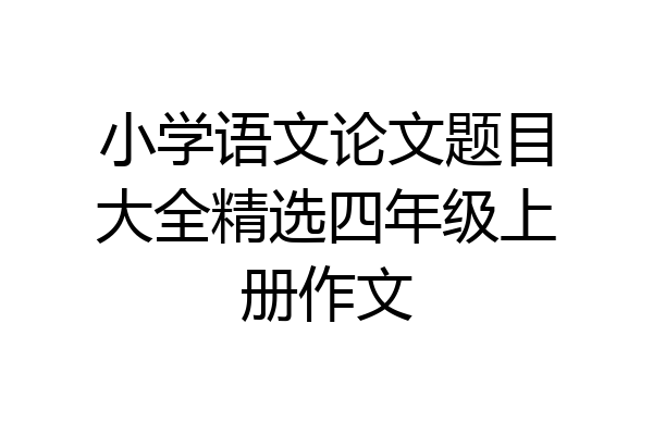 小学语文论文题目大全精选四年级上册作文