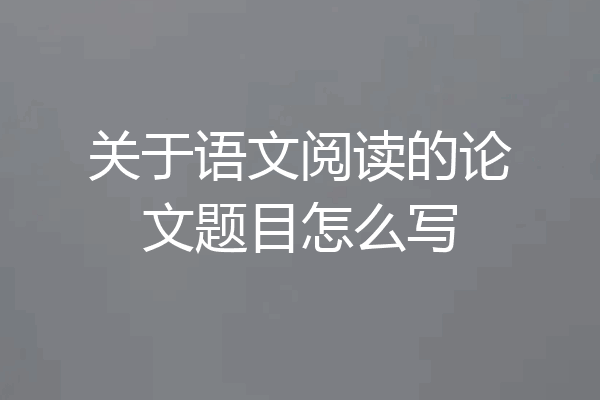 关于语文阅读的论文题目怎么写