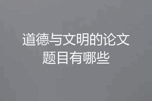 道德与文明的论文题目有哪些