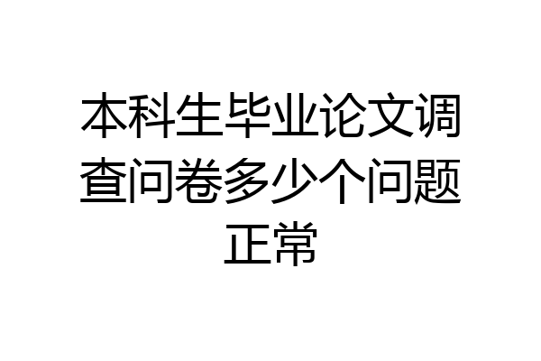 本科生毕业论文调查问卷多少个问题正常