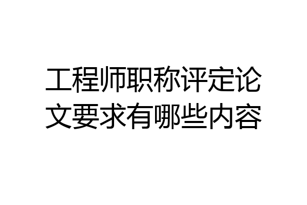 工程师职称评定论文要求有哪些内容