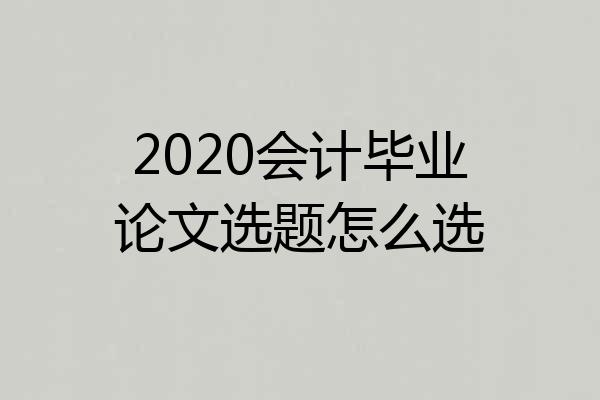 2020会计毕业论文选题怎么选