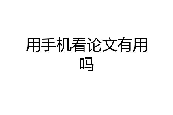 用手机看论文有用吗