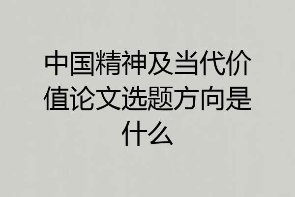 中国精神及当代价值论文选题方向是什么