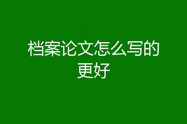 档案论文怎么写的更好