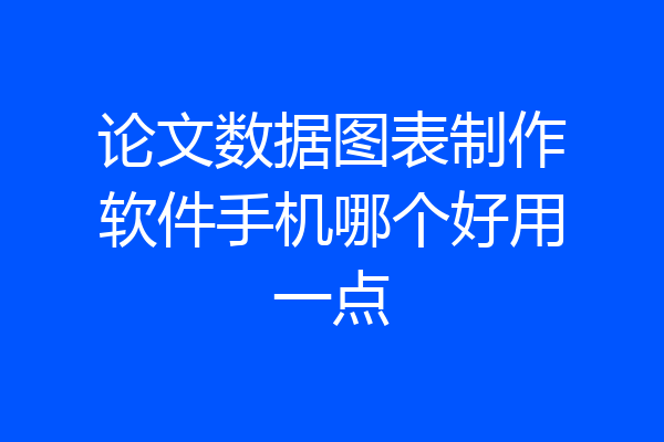 论文数据图表制作软件手机哪个好用一点
