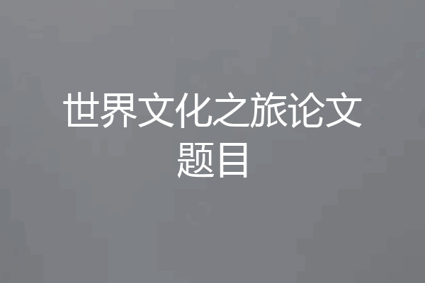 世界文化之旅论文题目