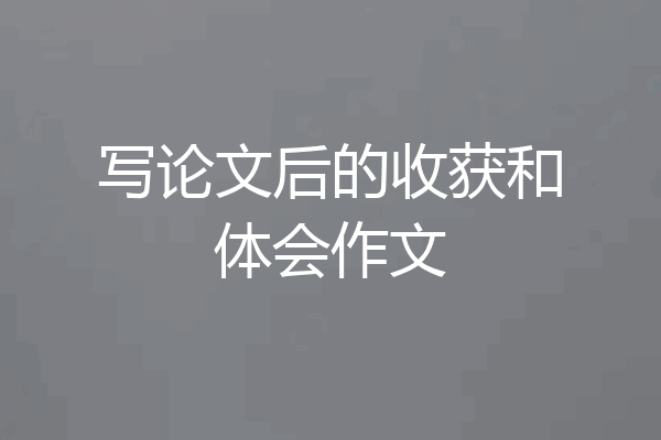 写论文后的收获和体会作文