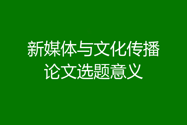 新媒体与文化传播论文选题意义